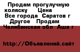 Продам прогулучную коляску.  › Цена ­ 2 500 - Все города, Саратов г. Другое » Продам   . Челябинская обл.,Аша г.